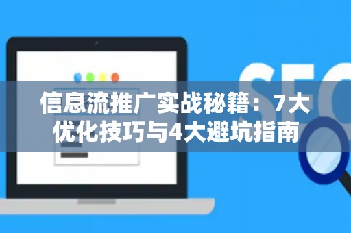信息流推广实战秘籍：7大优化技巧与4大避坑指南