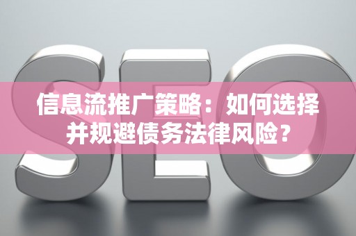 信息流推广策略：如何选择并规避债务法律风险？