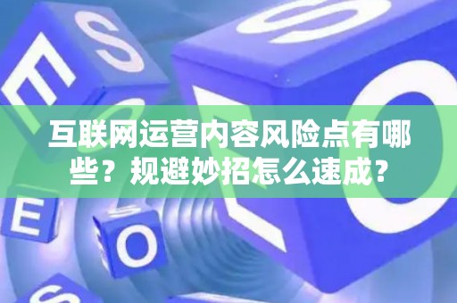 互联网运营内容风险点有哪些？规避妙招怎么速成？