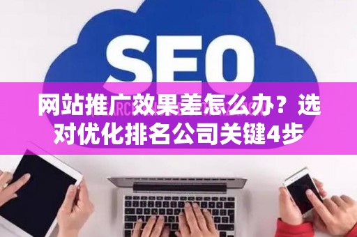 网站推广效果差怎么办？选对优化排名公司关键4步