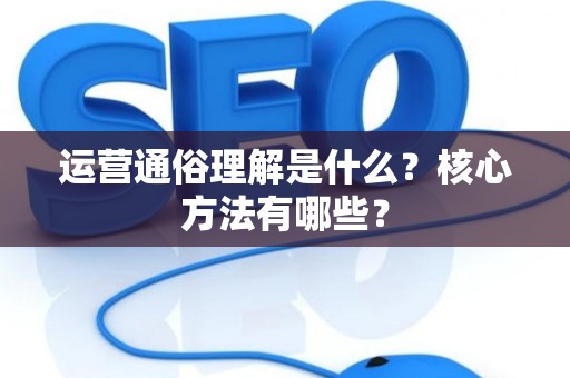 运营通俗理解是什么？核心方法有哪些？