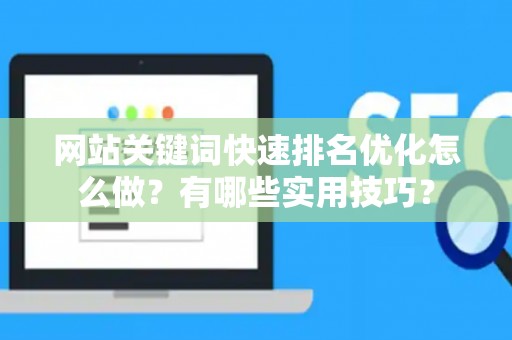 网站关键词快速排名优化怎么做？有哪些实用技巧？