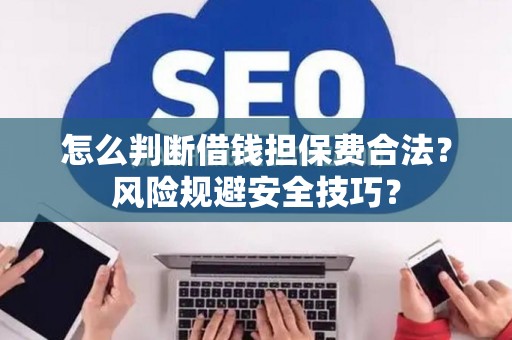 怎么判断借钱担保费合法？风险规避安全技巧？