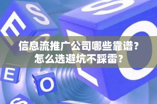 信息流推广公司哪些靠谱？怎么选避坑不踩雷？