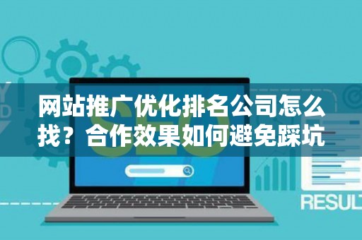 网站推广优化排名公司怎么找？合作效果如何避免踩坑？