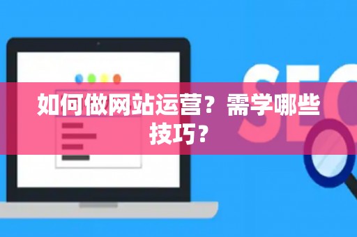如何做网站运营？需学哪些技巧？