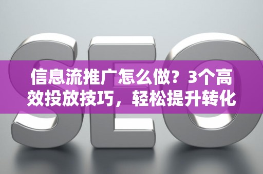 信息流推广怎么做？3个高效投放技巧，轻松提升转化率
