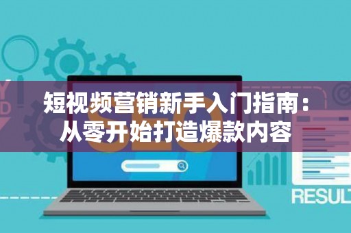 短视频营销新手入门指南：从零开始打造爆款内容