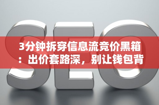3分钟拆穿信息流竞价黑箱：出价套路深，别让钱包背锅