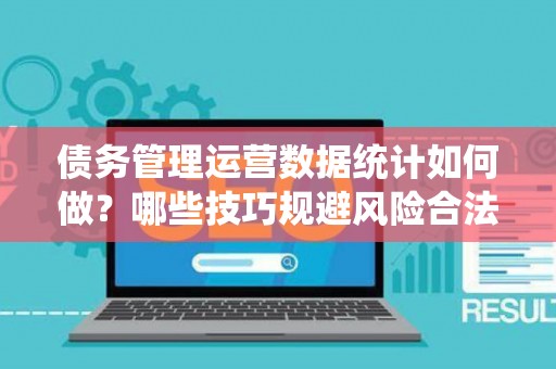 债务管理运营数据统计如何做？哪些技巧规避风险合法？