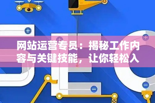 网站运营专员：揭秘工作内容与关键技能，让你轻松入门