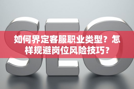 如何界定客服职业类型？怎样规避岗位风险技巧？