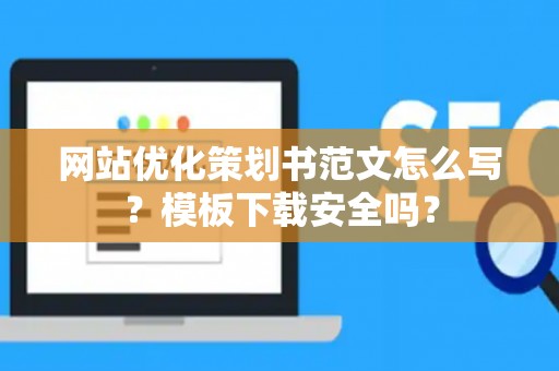 网站优化策划书范文怎么写？模板下载安全吗？