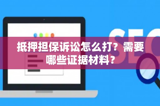 抵押担保诉讼怎么打？需要哪些证据材料？