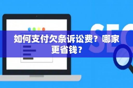 如何支付欠条诉讼费？哪家更省钱？
