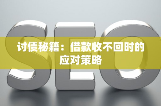 讨债秘籍：借款收不回时的应对策略