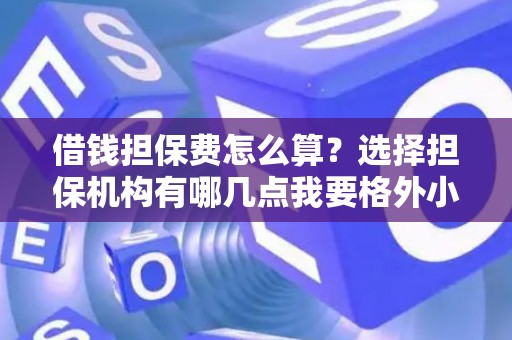 借钱担保费怎么算？选择担保机构有哪几点我要格外小心？