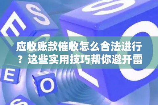 应收账款催收怎么合法进行？这些实用技巧帮你避开雷区