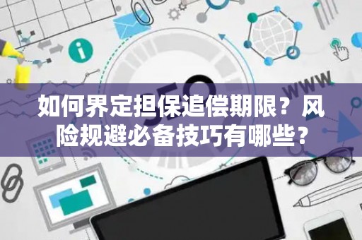如何界定担保追偿期限？风险规避必备技巧有哪些？