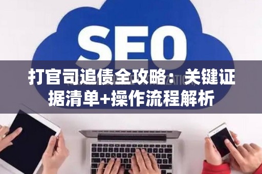 打官司追债全攻略：关键证据清单+操作流程解析